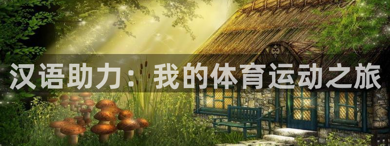 三亿体育登录：汉语助力：我的体育运动之旅