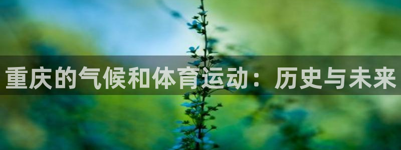 三亿体育网页版：重庆的气候和体育运动：历史与未来